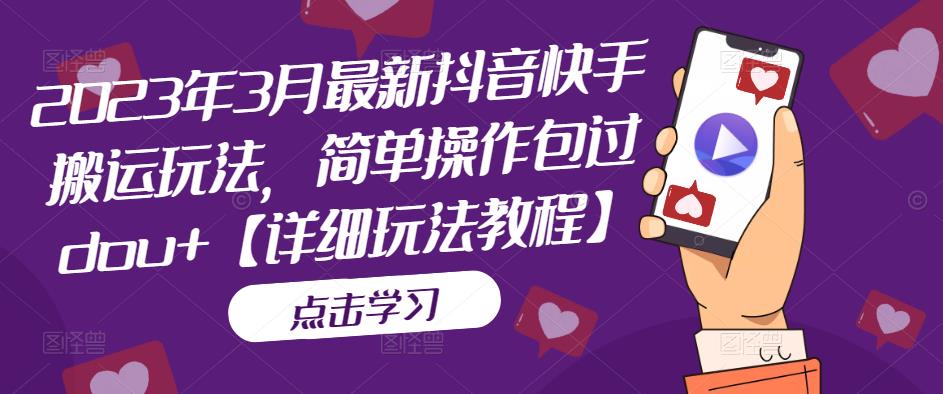 2023年3月最新抖音快手搬运玩法，简单操作包过dou+【详细玩法教程】-创客云联盟