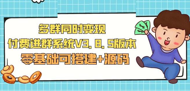 市面卖1288的最新多群同时变现付费进群系统V3.8.5版本(零基础可搭建+源码)-创客云联盟