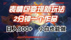 （7941期）表情包变现最新玩法，2分钟一个视频，日入800+，小白也能做-创客云联盟