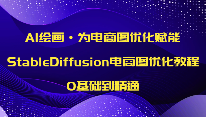 AI绘画·为电商图优化赋能，StableDiffusion电商图优化教程，0基础到精通-创客云联盟