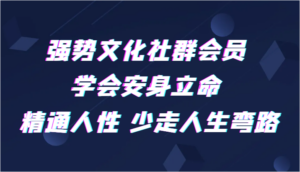 强势文化社群会员 学会安身立命 精通人性 少走人生弯路-创客云联盟