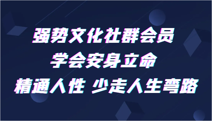 强势文化社群会员 学会安身立命 精通人性 少走人生弯路-创客云联盟