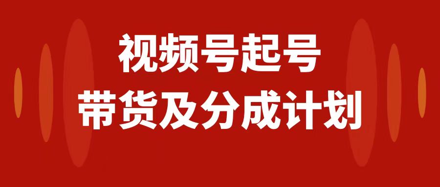 （7944期）视频号快速起号，分成计划及带货，0-1起盘、运营、变现玩法，日入1000+-创客云联盟