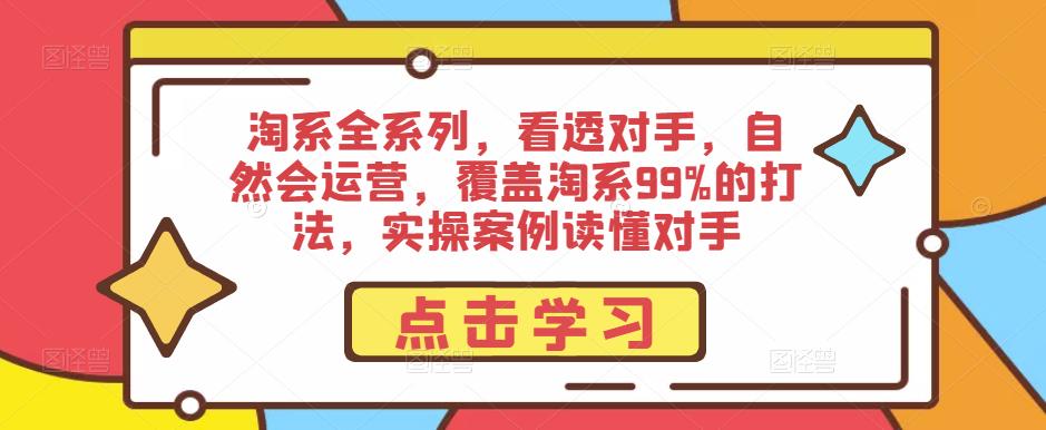 淘系全系列，看透对手，自然会运营，覆盖淘系99%的打法，实操案例读懂对手-创客云联盟