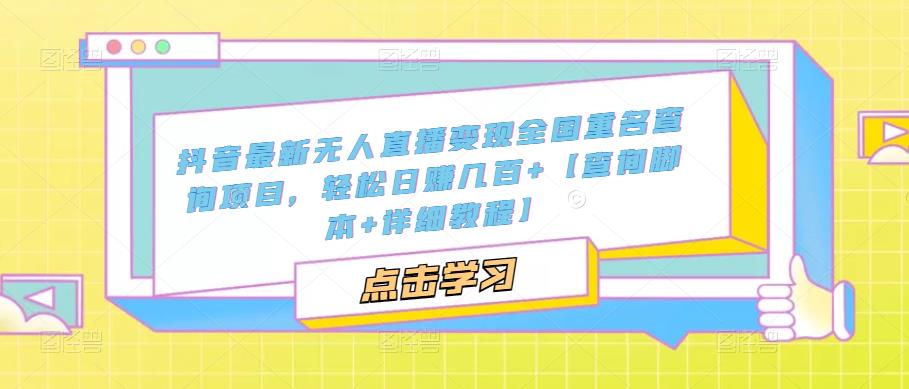 抖音最新无人直播变现全国重名查询项目，轻松日赚几百+【查询脚本+详细教程】-创客云联盟