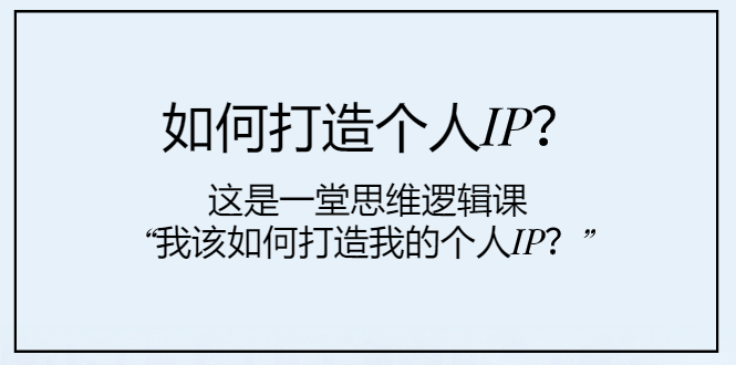 （7949期）如何打造个人IP？这是一堂思维逻辑课“我该如何打造我的个人IP？”-创客云联盟