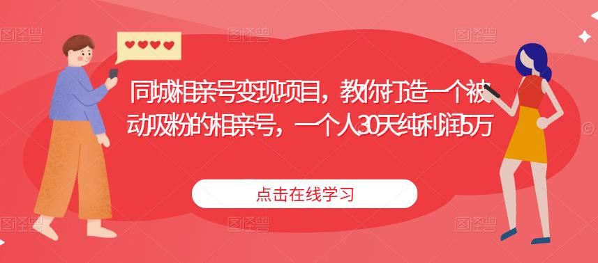 同城相亲号变现项目，教你打造一个被动吸粉的相亲号，一个人30天纯利润5万-创客云联盟