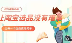 冠东·爆款店铺淘系爆款选品方法，​23年从选品开始，一个好的选品思路决定于你是否盈利-创客云联盟