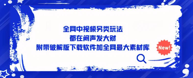 全网中视频另类玩法，都在闷声发大财，附带破解版下载软件加全网最大素材库-创客云联盟