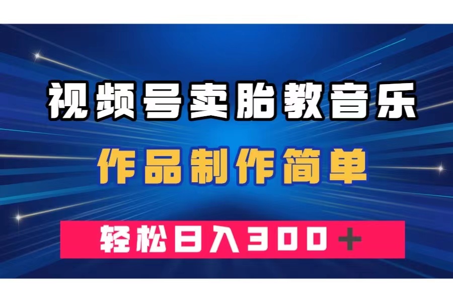 （7956期）视频号卖胎教音乐，作品制作简单，一单49，轻松日入300＋-创客云联盟