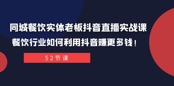 同城餐饮实体老板抖音直播实战课：餐饮行业如何利用抖音赚更多钱！-创客云联盟
