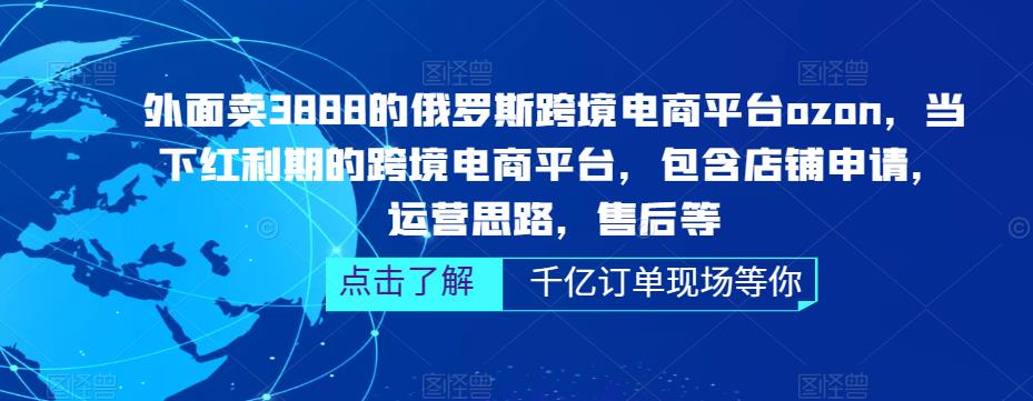 外面卖3888的俄罗斯跨境电商平台ozon运营，当下红利期的跨境电商平台，包含店铺申请，运营思路，售后等-创客云联盟