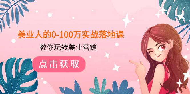 （7958期）美业人的0-100万实战落地课，教你玩转美业营销（43节课）-创客云联盟