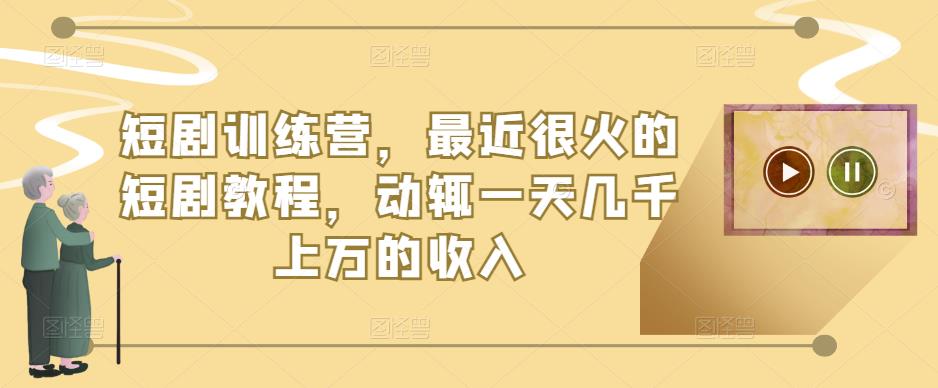 短剧训练营，最近很火的短剧教程，动辄一天几千上万的收入-创客云联盟