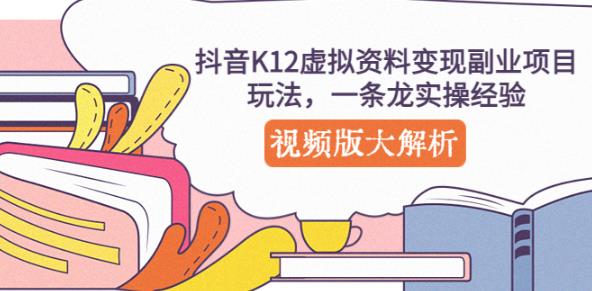 抖音K12虚拟资料变现副业项目玩法，一条龙实操经验，视频版大解析-创客云联盟
