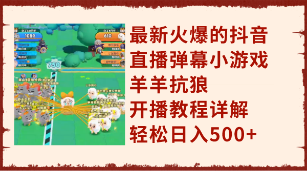 （7967期）最新火爆的抖音直播弹幕小游戏羊羊抗狼，开播教程详解，轻松日入500+-创客云联盟