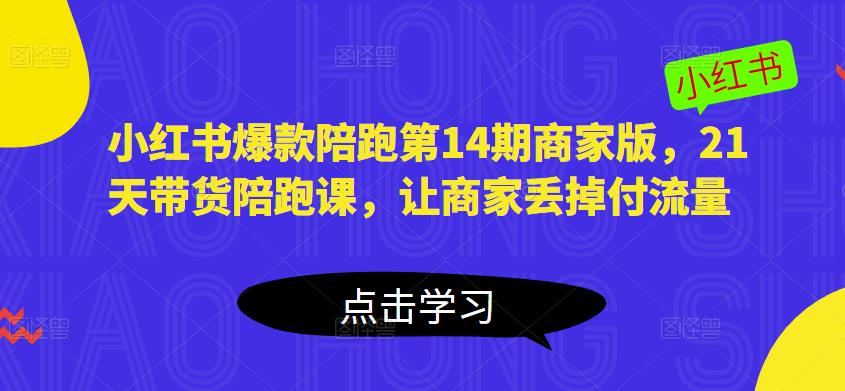 小红书爆款陪跑第14期商家版，21天带货陪跑课，让商家丢掉付流量-创客云联盟