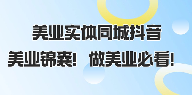 美业实体同城抖音，美业锦囊！做美业必看（58节课）-创客云联盟