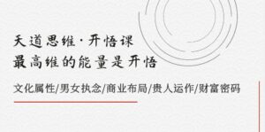 （7975期）天道思维·开悟课-最高维的能量是开悟，文化属性/男女执念/商业布局/贵人..-创客云联盟