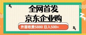 3月最新京东企业购教程，小白可做单人日利润500+撸货项目（仅揭秘）-创客云联盟