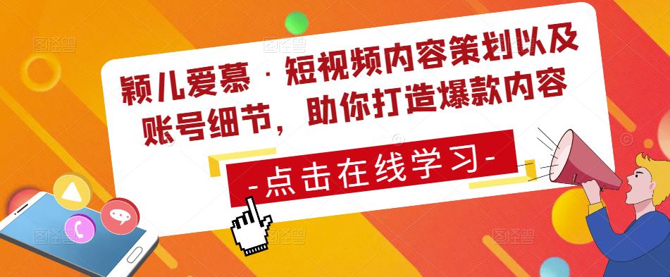 颖儿爱慕·短视频内容策划以及账号细节，助你打造爆款内容-创客云联盟
