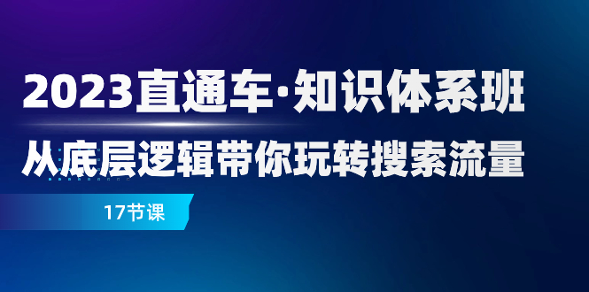 （7977期）2023直通车·知识体系班：从底层逻辑带你玩转搜索流量（17节课）-创客云联盟