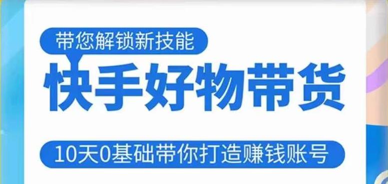 快手好物带货课程，10天0基础带你打造赚钱的快手账号，不需要粉丝，不直播，不投资，不囤货，不售后-创客云联盟
