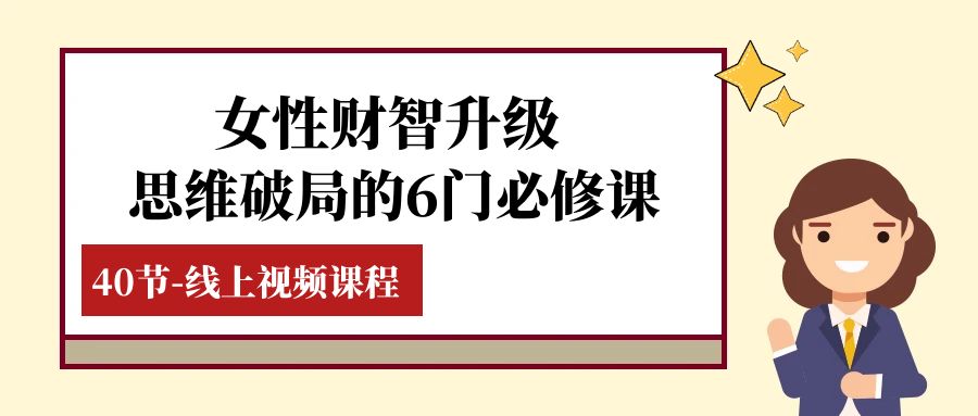 （7988期）女性·财智升级-思维破局的6门必修课，线上视频课程（40节课）-创客云联盟