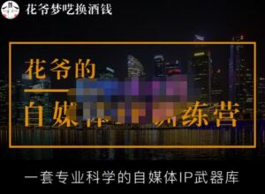 花爷的自媒体IP训练营【14期】,一套专业科学的自媒体IP武器库(更新2023年3月)-创客云联盟
