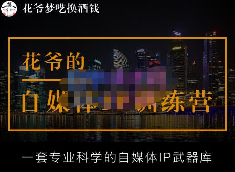 花爷的自媒体IP训练营【14期】,一套专业科学的自媒体IP武器库（更新2023年3月）-创客云联盟