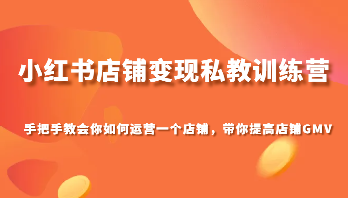 小红书店铺变现私教训练营，手把手教会你运营店铺，带你提高店铺GMV-创客云联盟
