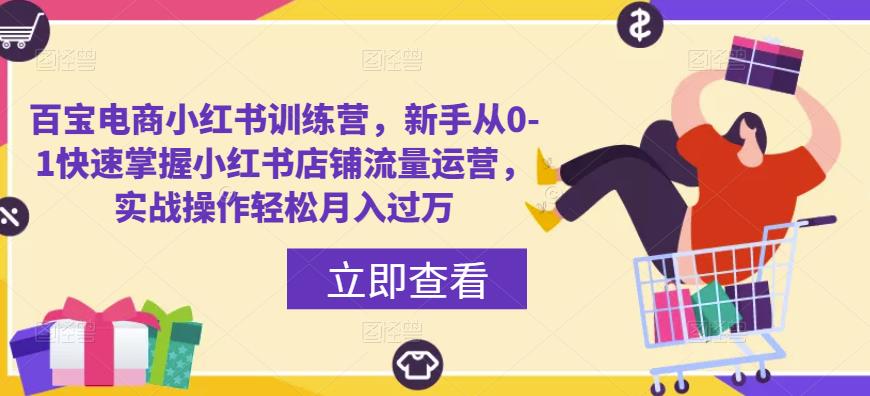 百宝电商小红书训练营，新手从0-1快速掌握小红书店铺流量运营，实战操作轻松月入过万-创客云联盟
