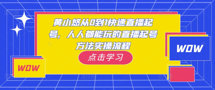 黄小悠从0到1快速直播起号，人人都能玩的直播起号方法实操流程-创客云联盟