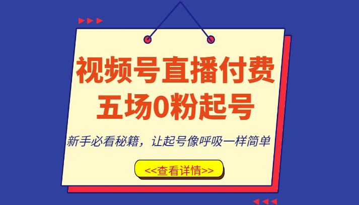 视频号直播付费五场0粉起号课，新手必看秘籍，让起号像呼吸一样简单-创客云联盟