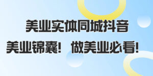 （8005期）美业实体同城抖音，美业锦囊！做美业必看（58节课）-创客云联盟