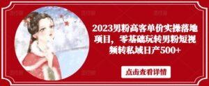 2023男粉高客单价实操落地项目,零基础玩转男粉短视频转私域日产500+-创客云联盟