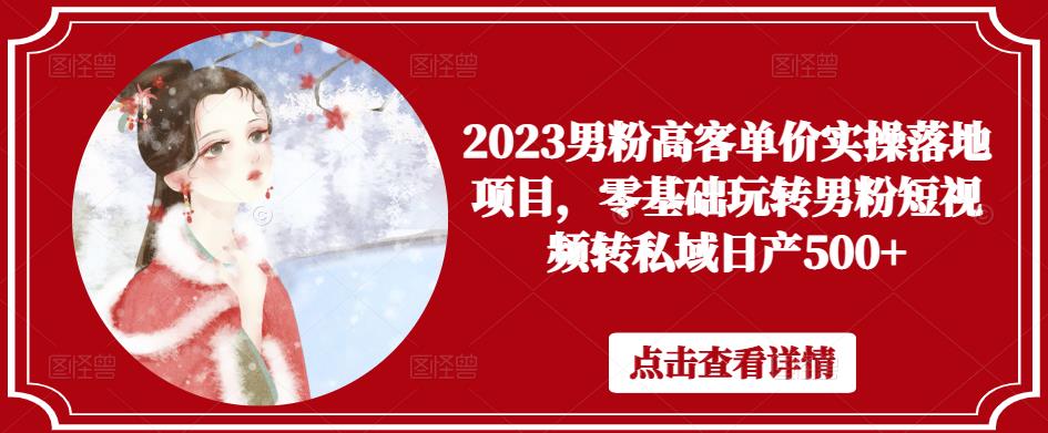 2023男粉高客单价实操落地项目，零基础玩转男粉短视频转私域日产500+-创客云联盟