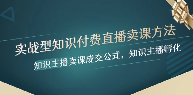 实战型知识付费直播-卖课方法，知识主播卖课成交公式，知识主播孵化-创客云联盟