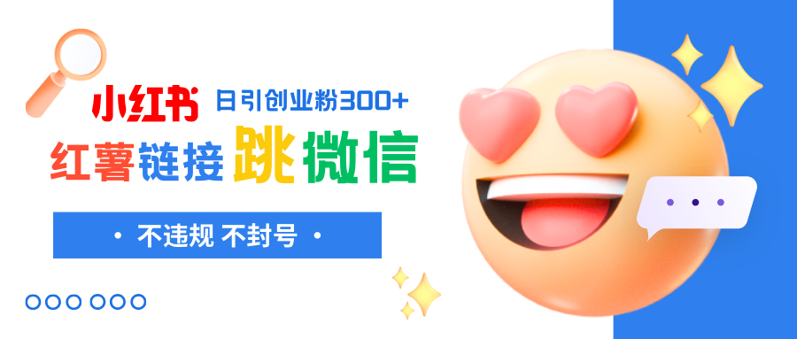 （8010期）小红薯跳转微信链接制作和引流思路，不违规不封号！-创客云联盟