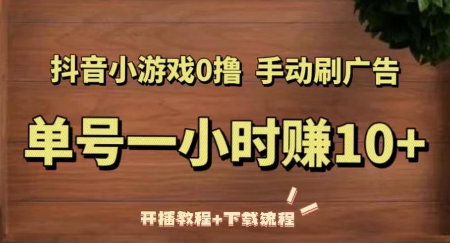 抖音小游戏0撸手动刷广告，单号一小时赚10+（开播教程+下载流程）-创客云联盟
