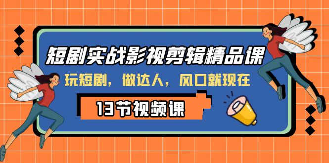 （8013期）短剧实战影视剪辑精品课，玩短剧，做达人，风口就现在-创客云联盟