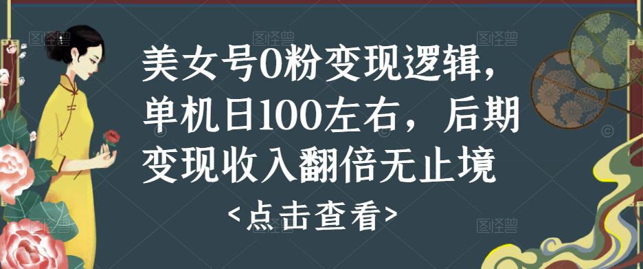 美女号0粉变现逻辑，单机日100左右，后期变现收入翻倍无止境-创客云联盟