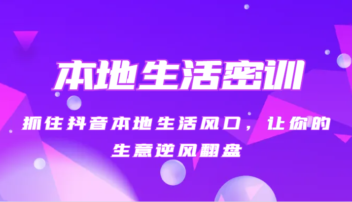 本地生活密训 抓住抖音本地生活风口，让你的生意逆风翻盘（27节课）-创客云联盟