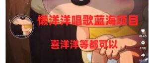 (8026期)懒洋洋唱歌蓝海项目,单条作品上10+点赞,变现稳定/快(教程+工具)-创客云联盟