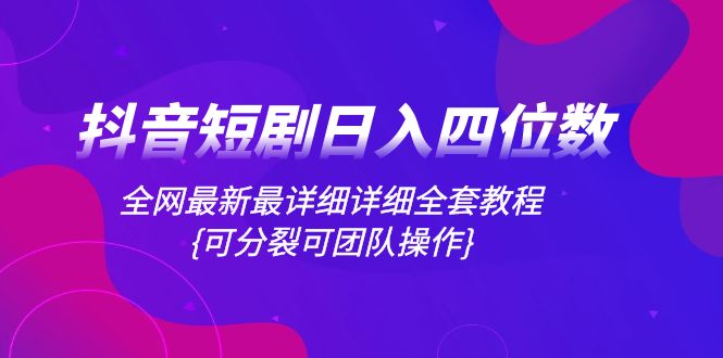 （8027期）抖音短剧日入四位数，全网最新最详细详细全套教程{可分裂可团队操作}-创客云联盟