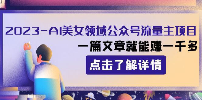 2023AI美女领域公众号流量主项目：一篇文章就能赚一千多-创客云联盟