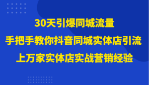 30天引爆同城流量，上万家实体店实战营销经验大佬手把手教你抖音同城实体店引流-创客云联盟