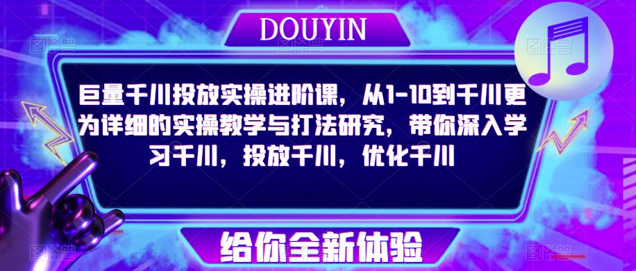 巨量千川投放实操进阶课，从1-10到千川更为详细的实操教学与打法研究，带你深入学习千川，投放千川，优化千川-创客云联盟