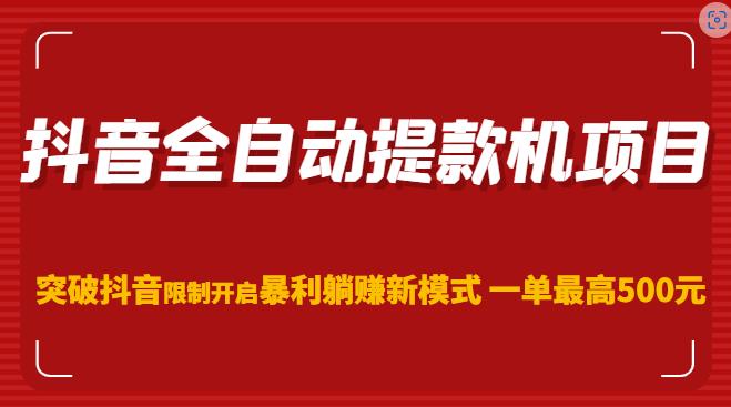 抖音全自动提款机项目，突破抖音限制开启暴利躺赚新模式一单最高500元（第二期）-创客云联盟