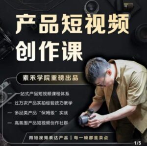 产品短视频创作课，电商产品种草拍摄剪辑内容创作一站式课程，让你更好的获取短视频流量-创客云联盟